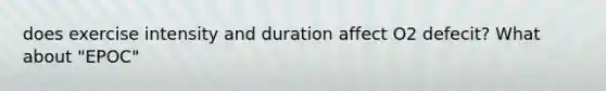 does exercise intensity and duration affect O2 defecit? What about "EPOC"