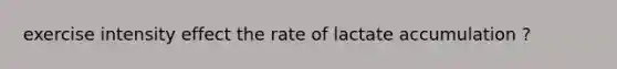 exercise intensity effect the rate of lactate accumulation ?