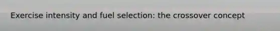 Exercise intensity and fuel selection: the crossover concept