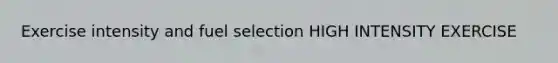 Exercise intensity and fuel selection HIGH INTENSITY EXERCISE