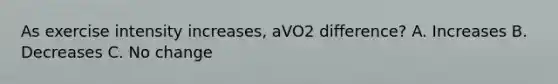 As exercise intensity increases, aVO2 difference? A. Increases B. Decreases C. No change