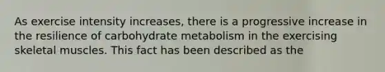 As exercise intensity increases, there is a progressive increase in the resilience of carbohydrate metabolism in the exercising skeletal muscles. This fact has been described as the