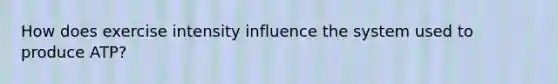 How does exercise intensity influence the system used to produce ATP?