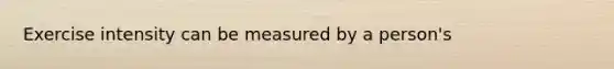 Exercise intensity can be measured by a person's