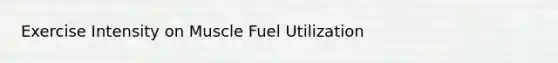 Exercise Intensity on Muscle Fuel Utilization