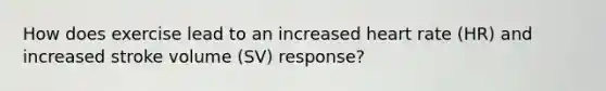 How does exercise lead to an increased heart rate (HR) and increased stroke volume (SV) response?