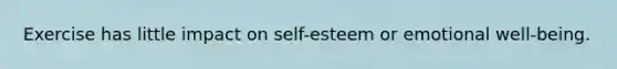 Exercise has little impact on self-esteem or emotional well-being.