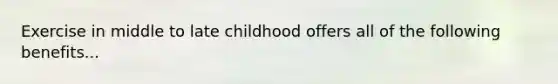 Exercise in middle to late childhood offers all of the following benefits...