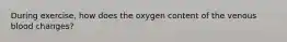 During exercise, how does the oxygen content of the venous blood changes?