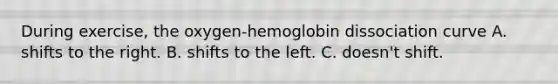 During exercise, the oxygen-hemoglobin dissociation curve A. shifts to the right. B. shifts to the left. C. doesn't shift.