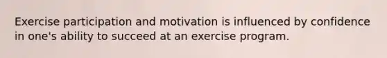 Exercise participation and motivation is influenced by confidence in one's ability to succeed at an exercise program.