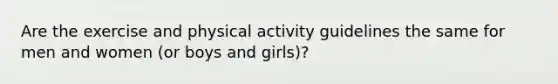 Are the exercise and physical activity guidelines the same for men and women (or boys and girls)?