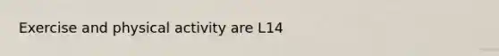 Exercise and physical activity are L14