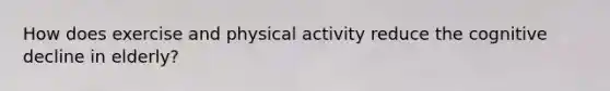 How does exercise and physical activity reduce the cognitive decline in elderly?