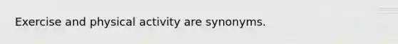 Exercise and physical activity are synonyms.