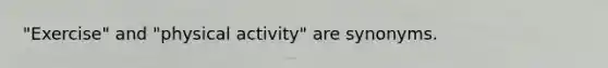 "Exercise" and "physical activity" are synonyms.