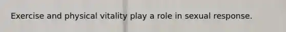 Exercise and physical vitality play a role in sexual response.