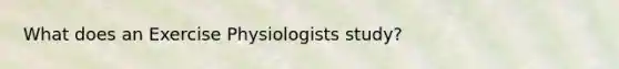 What does an Exercise Physiologists study?