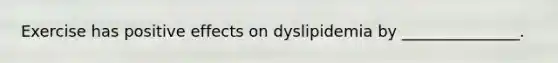 Exercise has positive effects on dyslipidemia by _______________.