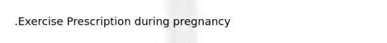 .Exercise Prescription during pregnancy