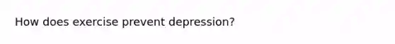 How does exercise prevent depression?