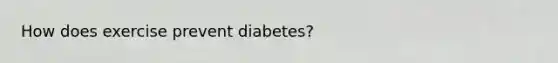 How does exercise prevent diabetes?