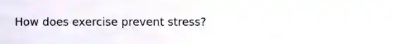 How does exercise prevent stress?