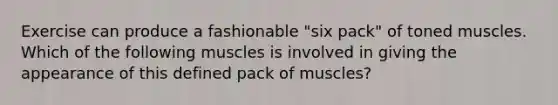 Exercise can produce a fashionable "six pack" of toned muscles. Which of the following muscles is involved in giving the appearance of this defined pack of muscles?