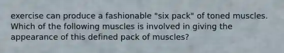 exercise can produce a fashionable "six pack" of toned muscles. Which of the following muscles is involved in giving the appearance of this defined pack of muscles?