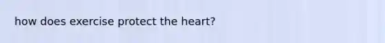 how does exercise protect the heart?