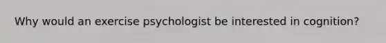 Why would an exercise psychologist be interested in cognition?