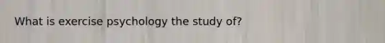 What is exercise psychology the study of?
