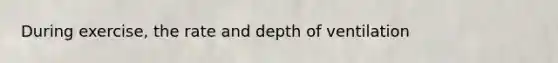 During exercise, the rate and depth of ventilation