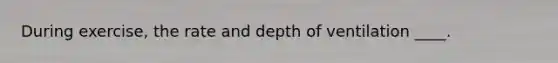 During exercise, the rate and depth of ventilation ____.