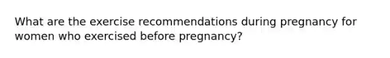 What are the exercise recommendations during pregnancy for women who exercised before pregnancy?