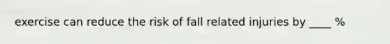 exercise can reduce the risk of fall related injuries by ____ %