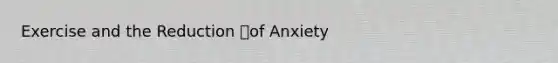 Exercise and the Reduction of Anxiety