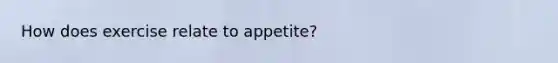How does exercise relate to appetite?
