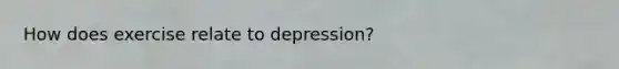 How does exercise relate to depression?