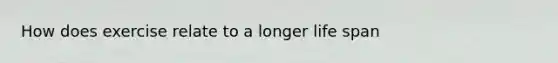 How does exercise relate to a longer life span