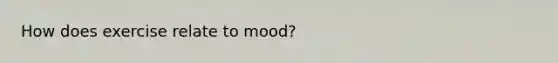 How does exercise relate to mood?