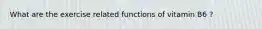 What are the exercise related functions of vitamin B6 ?