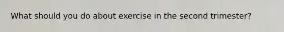 What should you do about exercise in the second trimester?