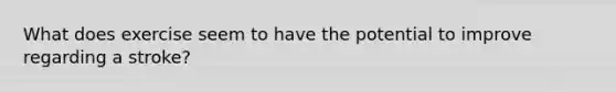 What does exercise seem to have the potential to improve regarding a stroke?
