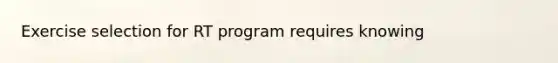 Exercise selection for RT program requires knowing