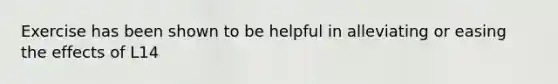 Exercise has been shown to be helpful in alleviating or easing the effects of L14