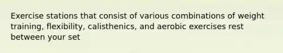 Exercise stations that consist of various combinations of weight training, flexibility, calisthenics, and aerobic exercises rest between your set