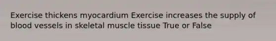 Exercise thickens myocardium Exercise increases the supply of blood vessels in skeletal muscle tissue True or False