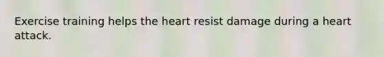 Exercise training helps <a href='https://www.questionai.com/knowledge/kya8ocqc6o-the-heart' class='anchor-knowledge'>the heart</a> resist damage during a heart attack.