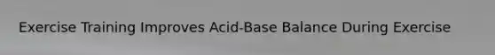 Exercise Training Improves Acid-Base Balance During Exercise